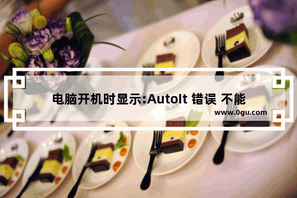 电脑开机时显示:AutoIt 错误 不能打开脚本文件 如何处理