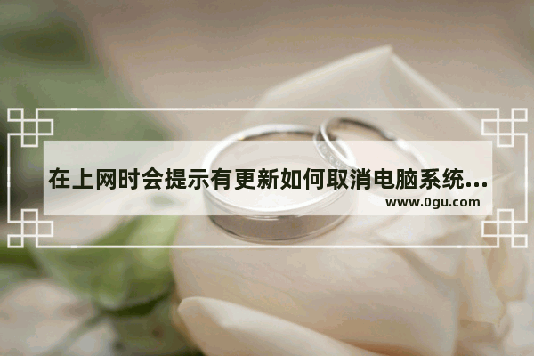 在上网时会提示有更新如何取消电脑系统的自动更新