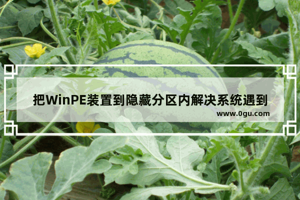 把WinPE装置到隐藏分区内解决系统遇到故障无法启动问题