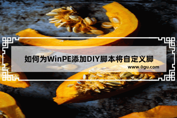 如何为WinPE添加DIY脚本将自定义脚本添加到PE系统中