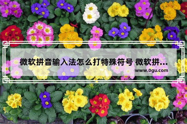 微软拼音输入法怎么打特殊符号 微软拼音打出特殊标点符号方法详细图解