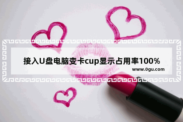 接入U盘电脑变卡cup显示占用率100%怎么办