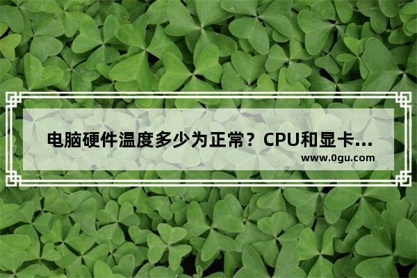 电脑硬件温度多少为正常？CPU和显卡的温度过高怎么办？