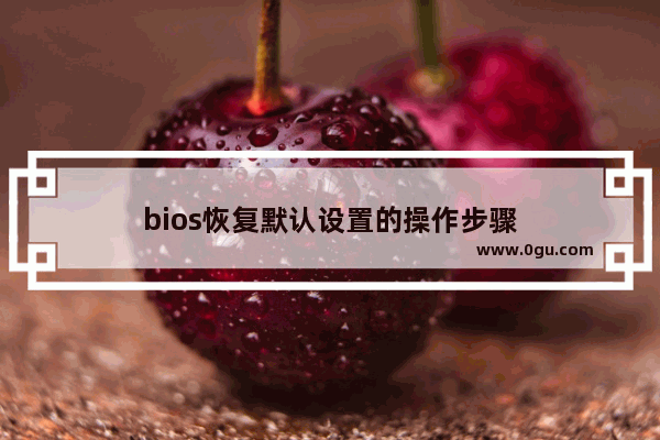 bios恢复默认设置的操作步骤