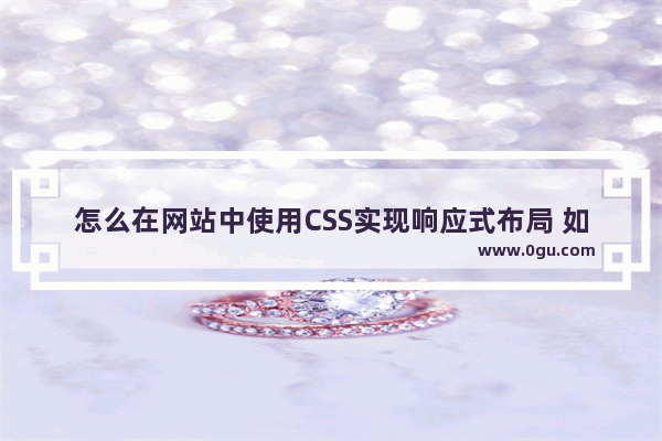 怎么在网站中使用CSS实现响应式布局 如何通过css进行响应式布局