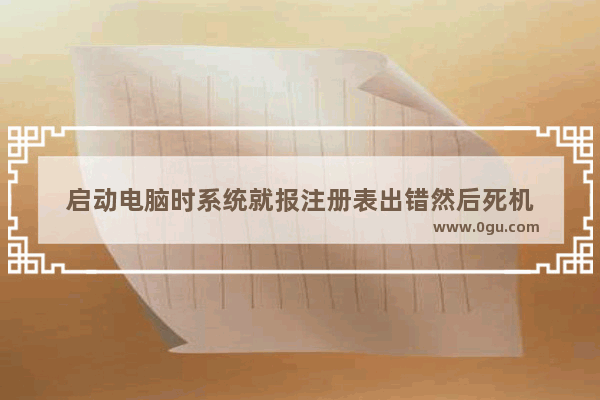 启动电脑时系统就报注册表出错然后死机