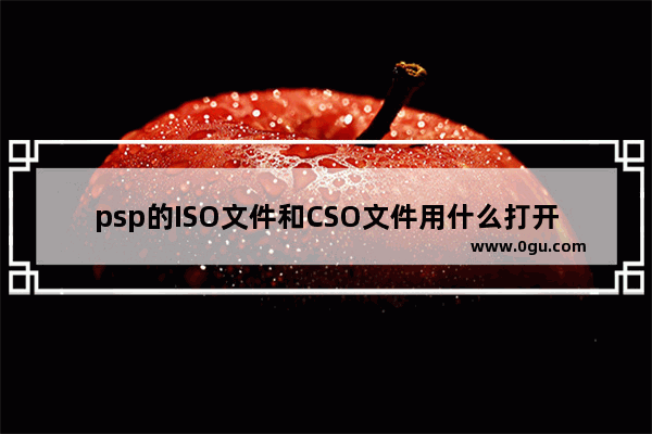 psp的ISO文件和CSO文件用什么打开具体该怎么操作