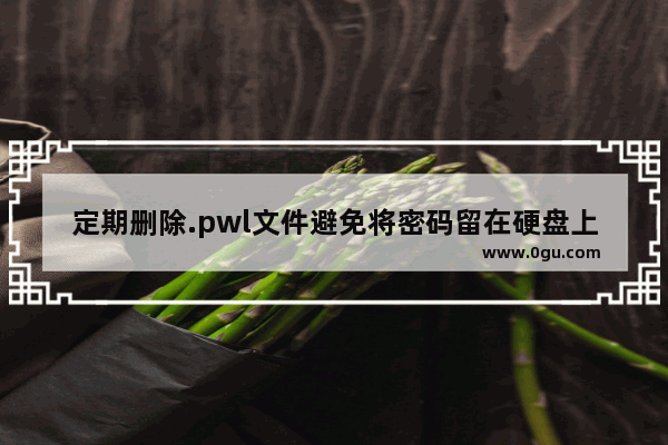 定期删除.pwl文件避免将密码留在硬盘上