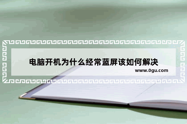 电脑开机为什么经常蓝屏该如何解决