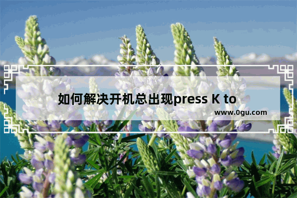 如何解决开机总出现press K to start backup or restore system.timeout的问题