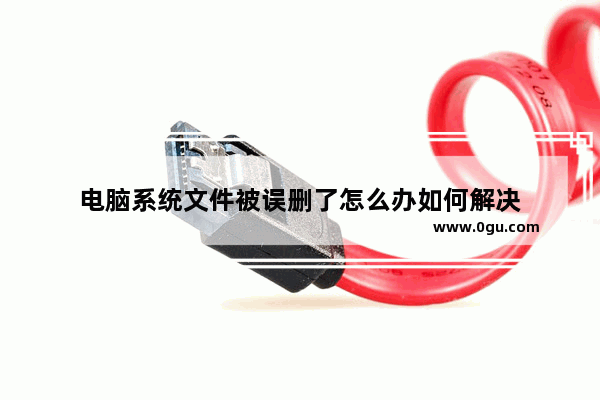 电脑系统文件被误删了怎么办如何解决