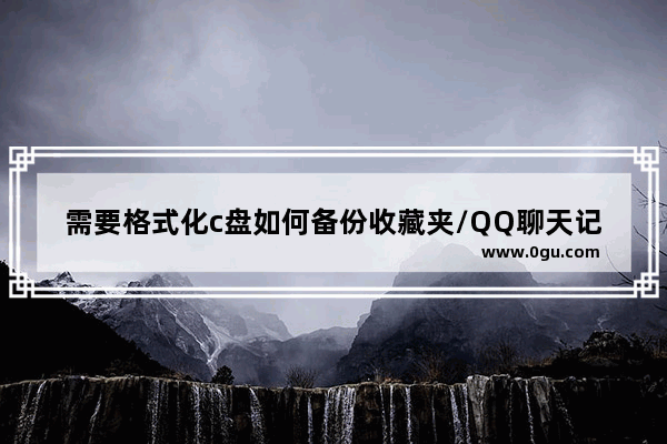 需要格式化c盘如何备份收藏夹/QQ聊天记录等个人设置