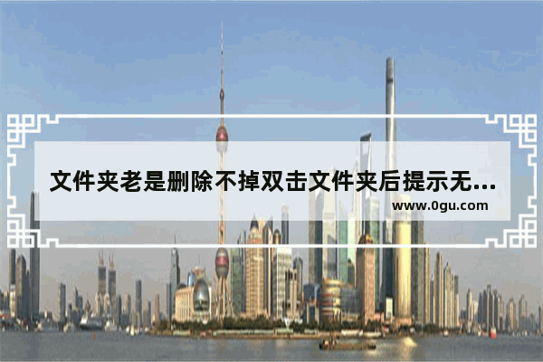 文件夹老是删除不掉双击文件夹后提示无法访问此文件夹路径太长