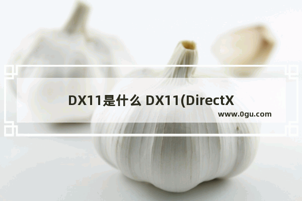 DX11是什么 DX11(DirectX 11)是什么意思？