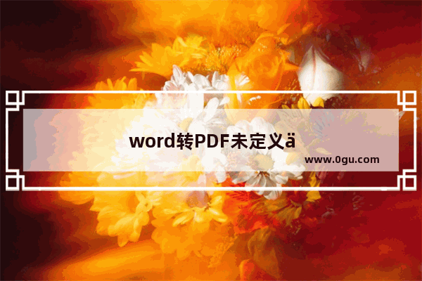 word转PDF未定义书签 word转pdf未定义书签什么意思