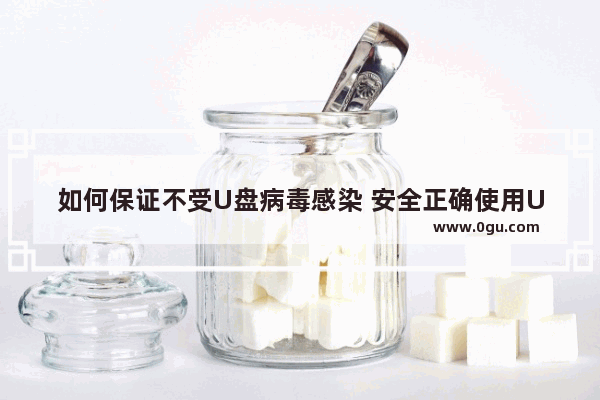 如何保证不受U盘病毒感染 安全正确使用U盘