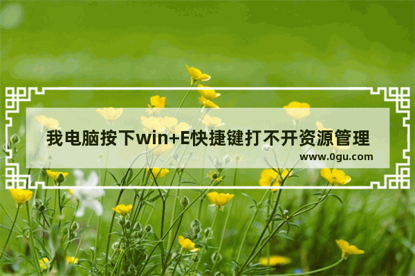 我电脑按下win+E快捷键打不开资源管理器的解决方法