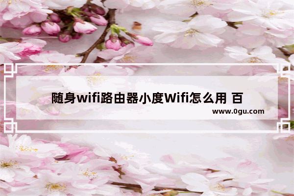 随身wifi路由器小度Wifi怎么用 百度小度Wifi免费上网图文教程