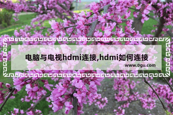 电脑与电视hdmi连接,hdmi如何连接电视?