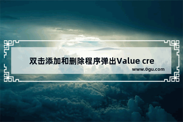 双击添加和删除程序弹出Value creation failed at line的解决方法