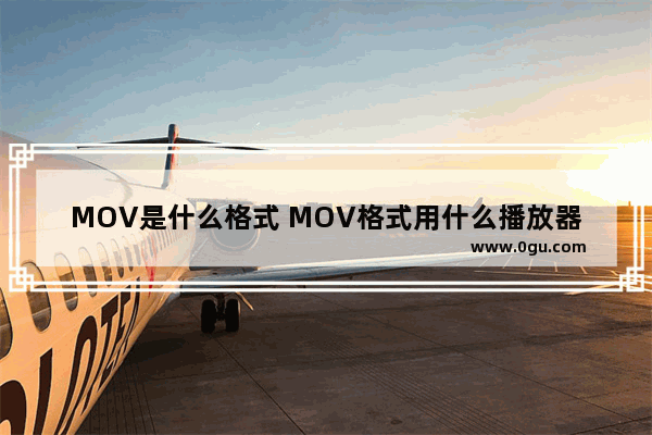 MOV是什么格式 MOV格式用什么播放器打开