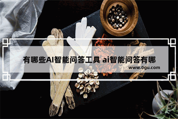 有哪些AI智能问答工具 ai智能问答有哪些