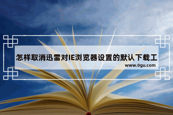 怎样取消迅雷对IE浏览器设置的默认下载工具