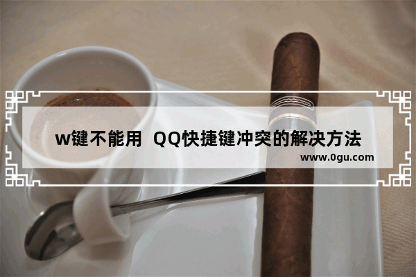 w键不能用  QQ快捷键冲突的解决方法