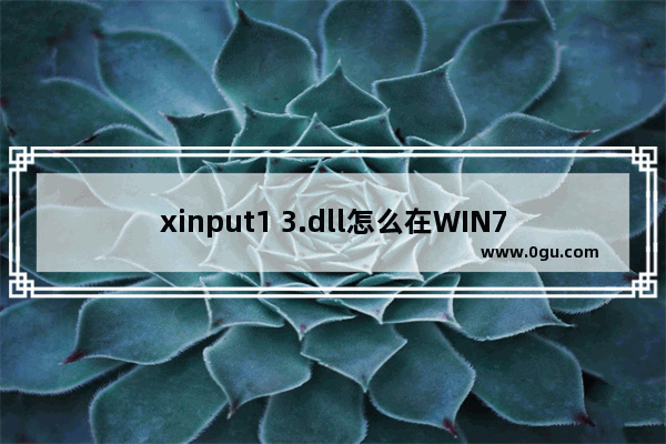 xinput1 3.dll怎么在WIN7运行(玩大型游戏提示丢失)