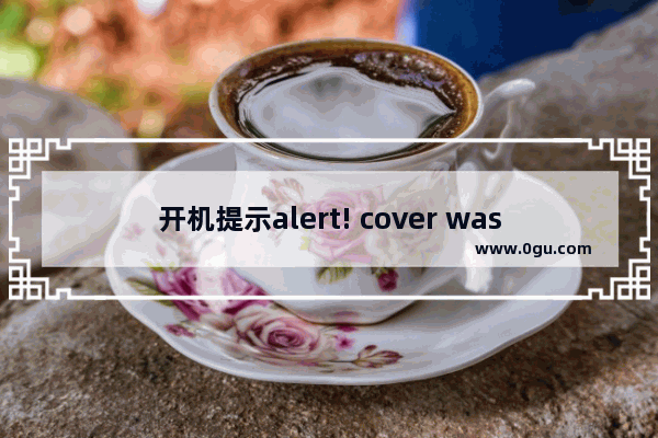 开机提示alert! cover was previously removed(主机盖被移动)