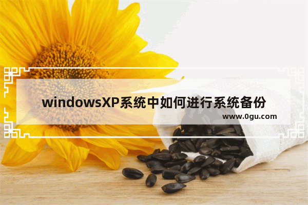 windowsXP系统中如何进行系统备份？[图文讲解]