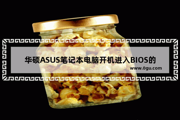 华硕ASUS笔记本电脑开机进入BIOS的方法及BIOS设置全攻略