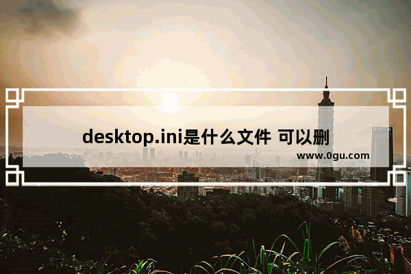 desktop.ini是什么文件 可以删除吗？