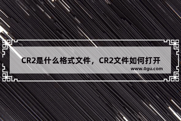 CR2是什么格式文件，CR2文件如何打开