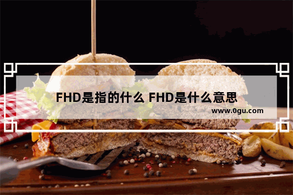 FHD是指的什么 FHD是什么意思