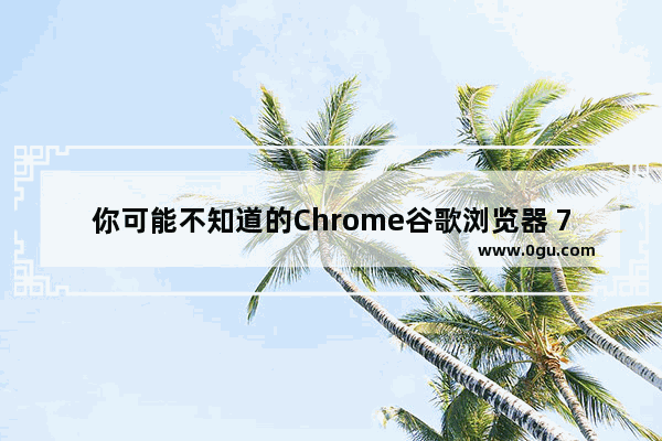 你可能不知道的Chrome谷歌浏览器 7大使用技巧