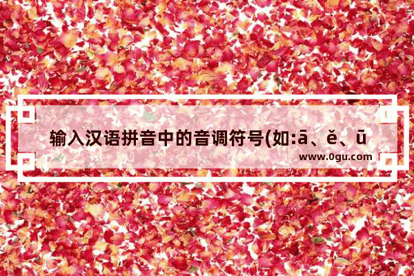 输入汉语拼音中的音调符号(如:ā、ě、ū、ǔ、ü、á等)的方法介绍