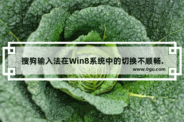 搜狗输入法在Win8系统中的切换不顺畅.不好用的解决方法