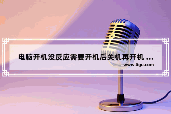 电脑开机没反应需要开机后关机再开机 该怎么解决