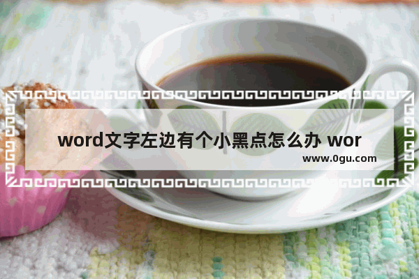 word文字左边有个小黑点怎么办 word去除文字最左侧小黑点的方法