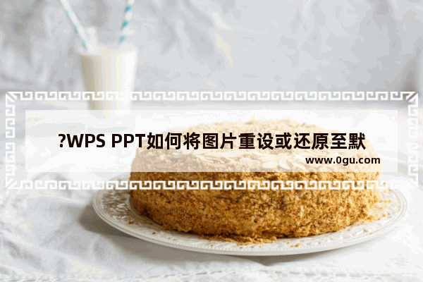 ?WPS PPT如何将图片重设或还原至默认状态 WPS演示文稿中将图片恢复原始效果的方法教程