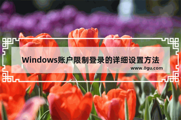 Windows账户限制登录的详细设置方法