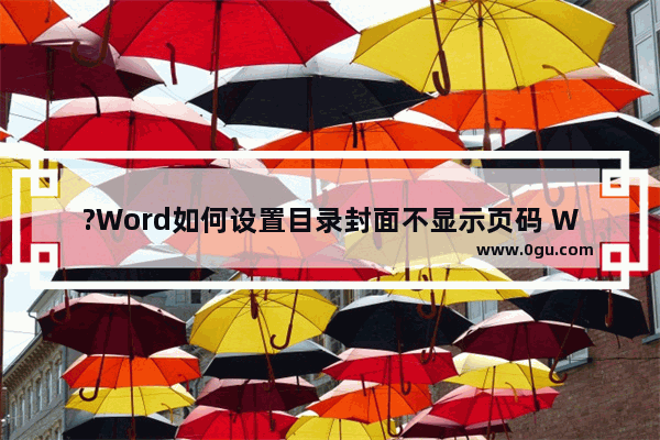 ?Word如何设置目录封面不显示页码 Word文档设置目录和封面不要页码的方法教程