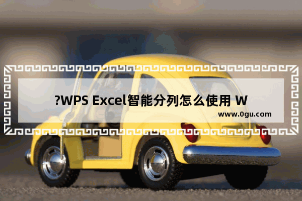 ?WPS Excel智能分列怎么使用 WPS表格中进行智能分列操作的方法教程