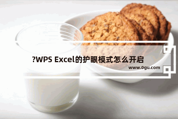 ?WPS Excel的护眼模式怎么开启 WPS表格中打开护眼模式的方法教程