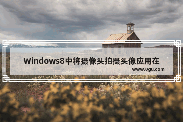 Windows8中将摄像头拍摄头像应用在系统账户头像中的方法