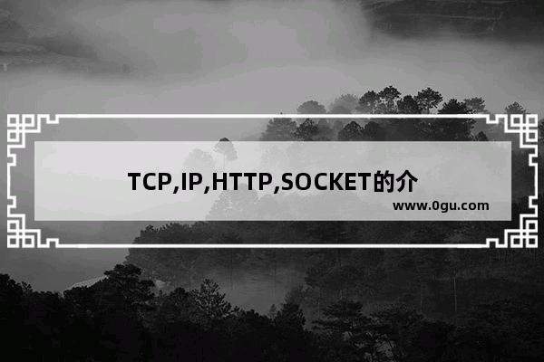 TCP,IP,HTTP,SOCKET的介绍以及它们这间的区别和联系