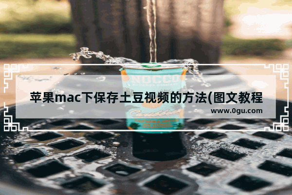 苹果mac下保存土豆视频的方法(图文教程)