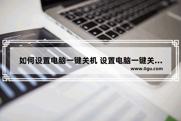 如何设置电脑一键关机 设置电脑一键关机的详细方法