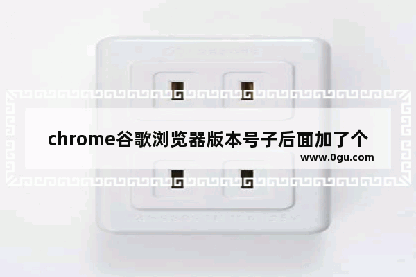 chrome谷歌浏览器版本号子后面加了个M是什么意思